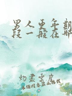 男人更年期时间段一般在哪个年龄