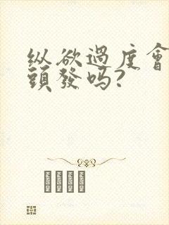 纵欲过度会长白头发吗?