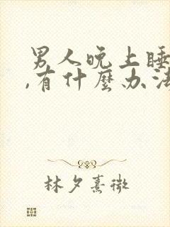 男人晚上睡不好,有什么办法