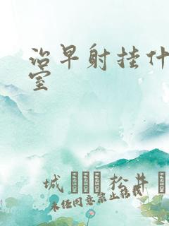 治早射挂什么科室