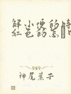 解小便的时候尿红色的怎麼回事