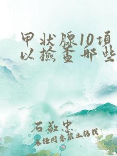 甲状腺10项可以检查哪些项目