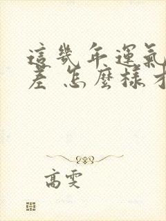 这几年运气特别差 怎么样才能转运