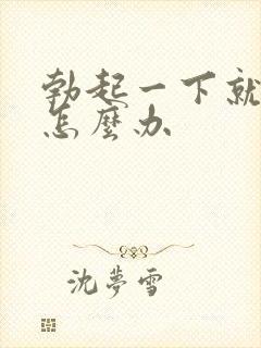 勃起一下就软是怎么办