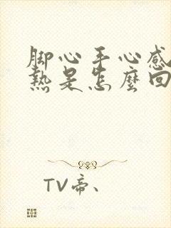 脚心手心感觉发热是怎么回事