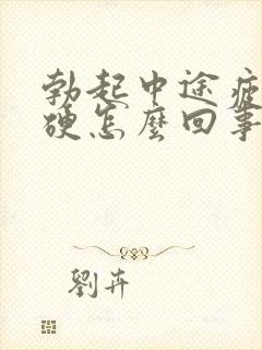 勃起中途疲软不硬怎么回事