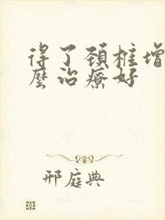 得了颈椎增生怎么治疗好