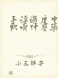 手淫过度中途疲软吃什么药