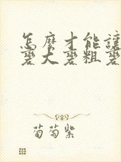 怎么才能让男性变大变粗变长未成年