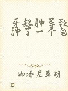 牙龈肿导致脸部肿了一个包怎么办