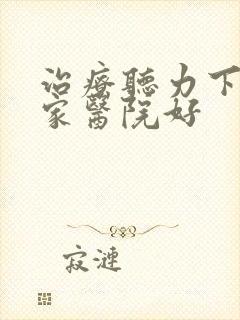 治疗听力下降哪家医院好