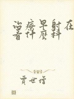 治疗早射在医院看什么科