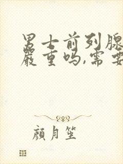 男士前列腺增大严重吗,需要怎么治疗