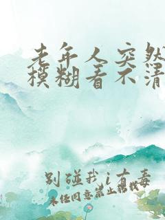 老年人突然眼睛模糊看不清是怎么回事