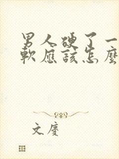 男人硬了一会就软应该怎么办