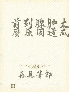 前列腺肿大是什么原因造成的