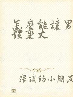 怎么能让男人下体变大