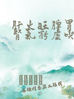 肝火旺脾胃不和肾气亏虚吃什么药