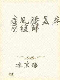 痛风膝盖疼痛怎么缓解