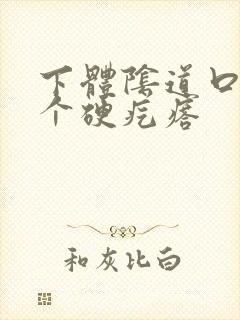 下体阴道口长了个硬疙瘩