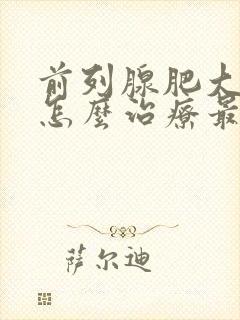 前列腺肥大增生怎么治疗最好