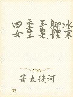 四季手脚冰凉的女生是体寒吗