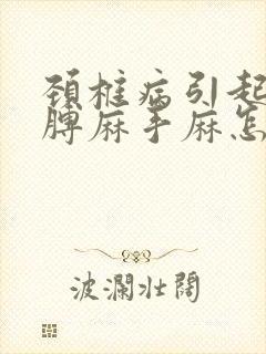 颈椎病引起的胳膊麻手麻怎么治疗