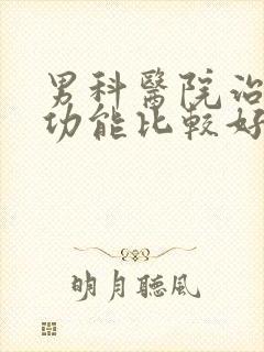 男科医院治疗性功能比较好