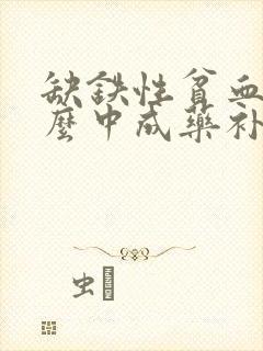 缺铁性贫血吃什么中成药补血效果好