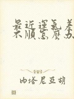 最近运气差诸事不顺怎么办