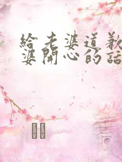 给老婆道歉哄老婆开心的话