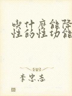 吃什么能降低男性的性功能