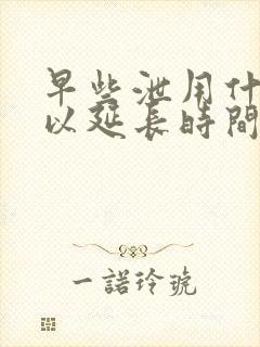 早些泄用什么可以延长时间