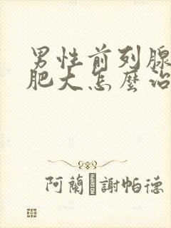 男性前列腺增生肥大怎么治疗