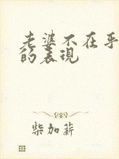 老婆不在乎老公的表现