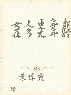 女人更年期大约在多大年龄