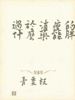 过于消瘦的人吃什么药能胖