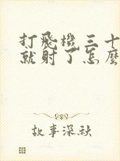 打飞机三十多秒就射了怎么办