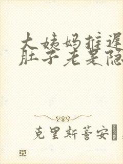 大姨妈推迟4天肚子老是隐隐的疼