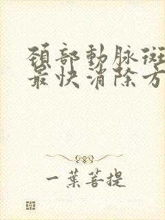 颈部动脉斑块的最快消除方法是什么