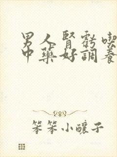 男人肾亏吃什么中药好调养