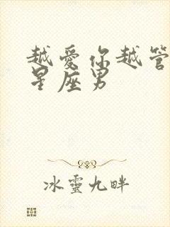 越爱你越管你的星座男