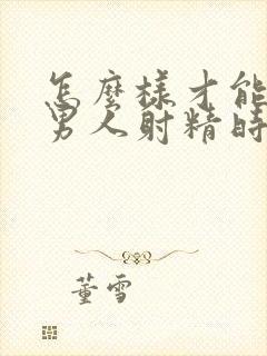 怎么样才能延迟男人射精时间