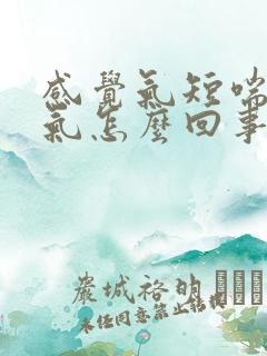 感觉气短喘不上气怎么回事