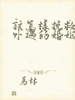 该怎样挽救老公外遇的婚姻