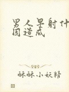 男人早射什么原因造成