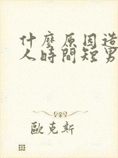 什么原因造成男人时间短男人时间短