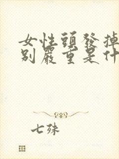 女性头发掉的特别严重是什么原因