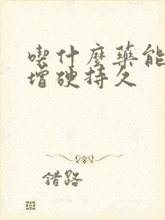 吃什么药能延时增硬持久