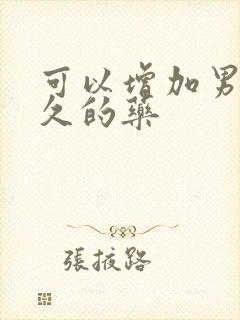 可以增加男性持久的药